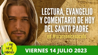LECTURA, EVANGELIO Y COMENTARIO DE HOY Viernes 14 julio 2023 del SANTO PADRE en el CENCULO