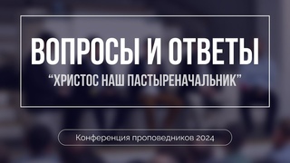 Вопросы и ответы | Конференция проповедников 2024