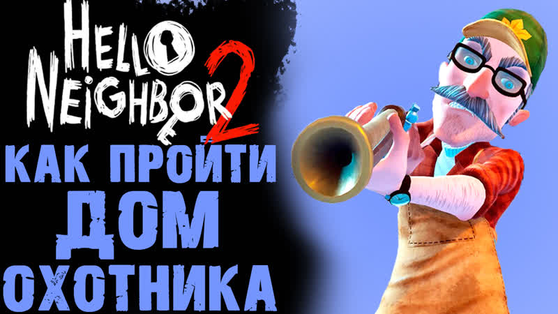 HELLO NEIGHBOR 2 КАК ПРОЙТИ ДОМ ОХОТНИКА ( ПРИВЕТ СОСЕД 2