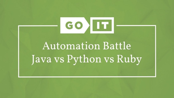Quality Assurance. Automation Battle Java vs Python vs Ruby. Go QA. Go