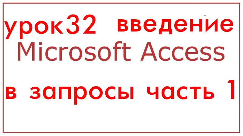 БАЗЫ ДАННЫХ МАЙКРАСОФТ АКЦЕСС УРОК 32 ВВЕДЕНИЕ В ЗАПРОСЫ