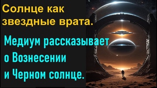 Солнце как звездные врата. Медиум рассказывает о вознесении и Черном солнце