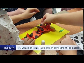 ДЛЯ МУРАВЛЕНКОВСКИХ СЕМЕЙ ПРОВЕЛИ ТВОРЧЕСКИЕ МАСТЕР-КЛАССЫ